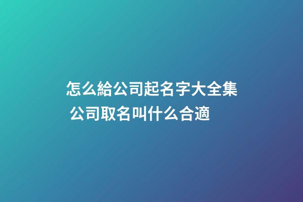 怎么給公司起名字大全集 公司取名叫什么合適-第1張-公司起名-玄機派